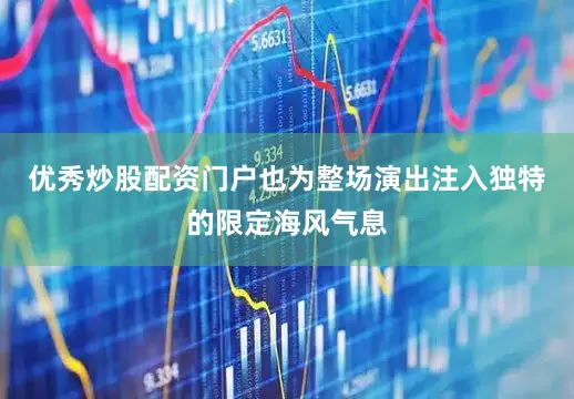 优秀炒股配资门户也为整场演出注入独特的限定海风气息