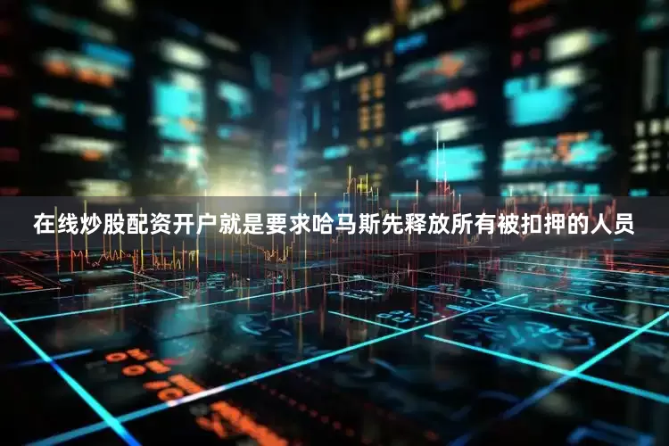在线炒股配资开户就是要求哈马斯先释放所有被扣押的人员