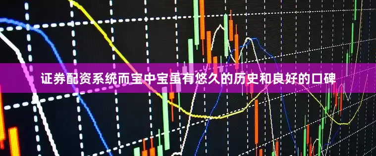 证券配资系统而宝中宝虽有悠久的历史和良好的口碑