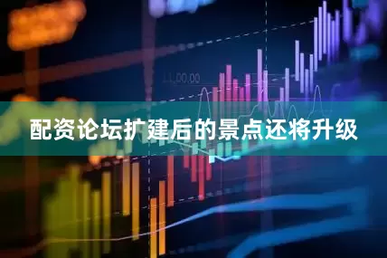配资论坛扩建后的景点还将升级