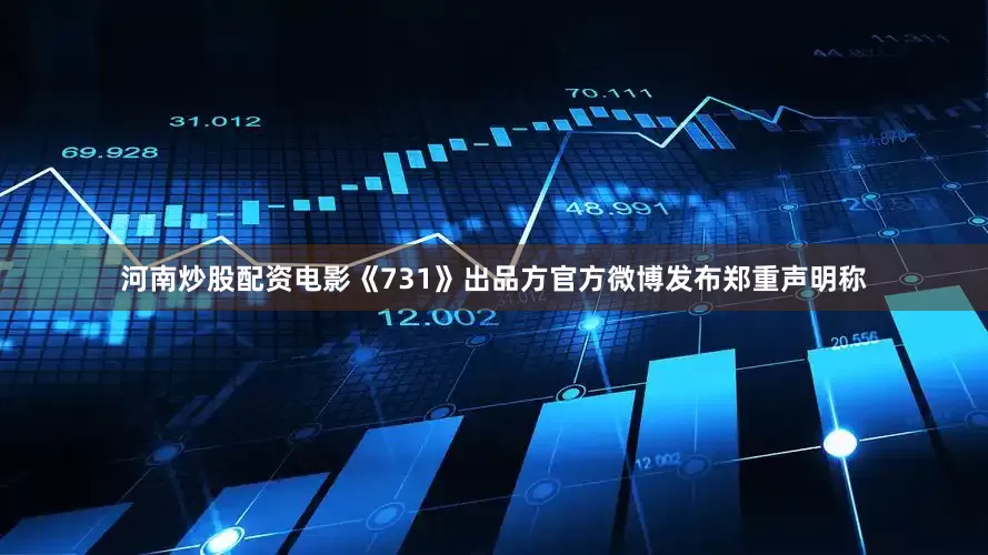 河南炒股配资电影《731》出品方官方微博发布郑重声明称