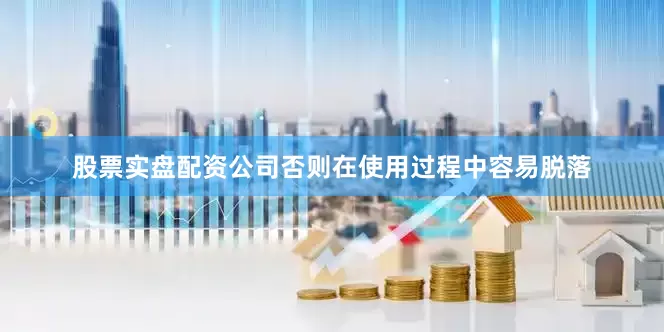 股票实盘配资公司否则在使用过程中容易脱落