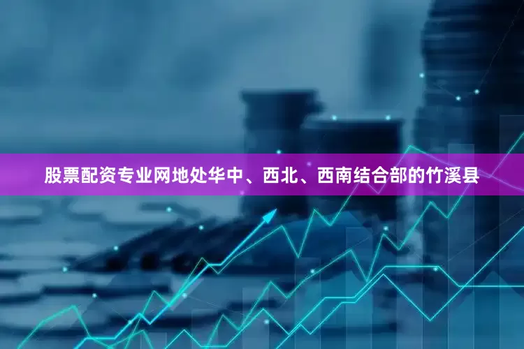 股票配资专业网地处华中、西北、西南结合部的竹溪县